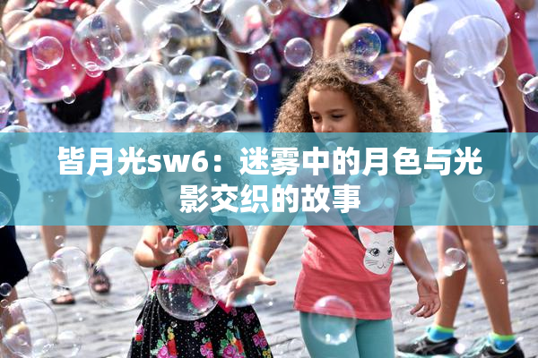 皆月光sw6：迷雾中的月色与光影交织的故事