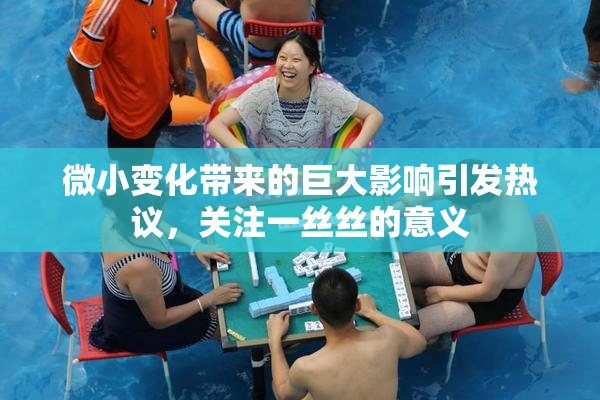 微小变化带来的巨大影响引发热议，关注一丝丝的意义