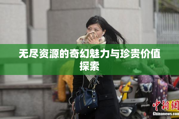 无尽资源的奇幻魅力与珍贵价值探索