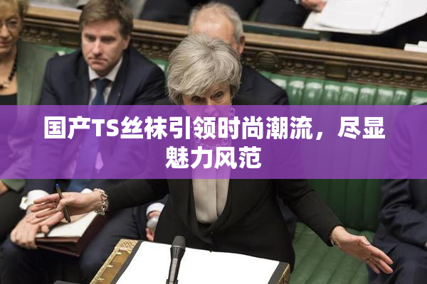 国产TS丝袜引领时尚潮流，尽显魅力风范