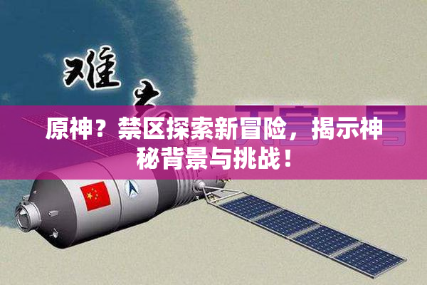 原神？禁区探索新冒险，揭示神秘背景与挑战！