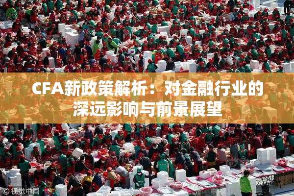 CFA新政策解析：对金融行业的深远影响与前景展望
