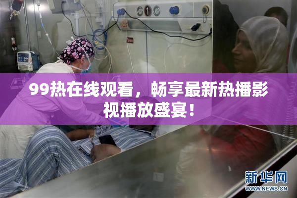 99热在线观看，畅享最新热播影视播放盛宴！