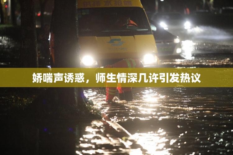 娇喘声诱惑，师生情深几许引发热议