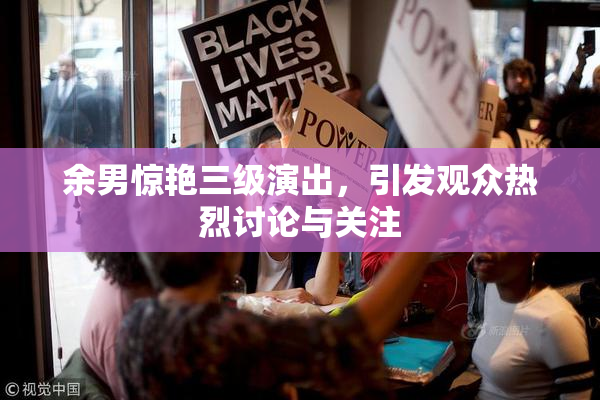 余男惊艳三级演出，引发观众热烈讨论与关注