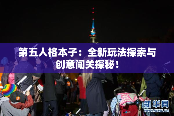 第五人格本子：全新玩法探索与创意闯关探秘！