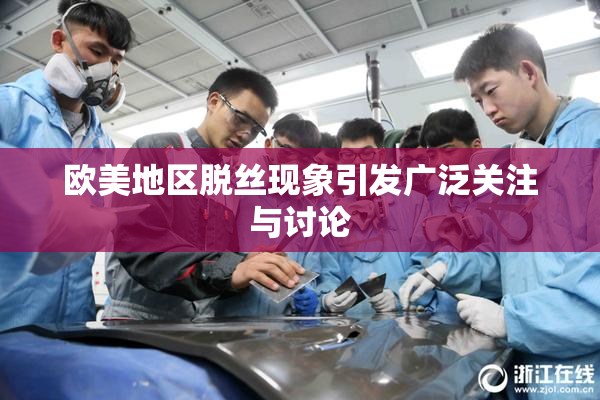欧美地区脱丝现象引发广泛关注与讨论