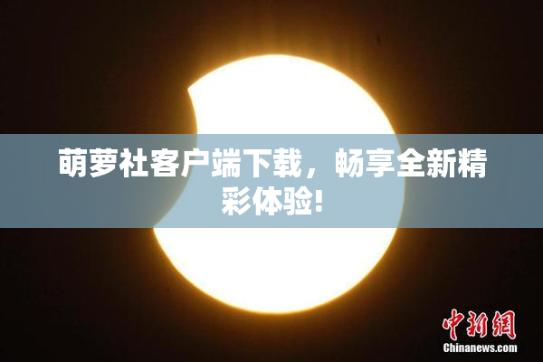 萌萝社客户端下载，畅享全新精彩体验!