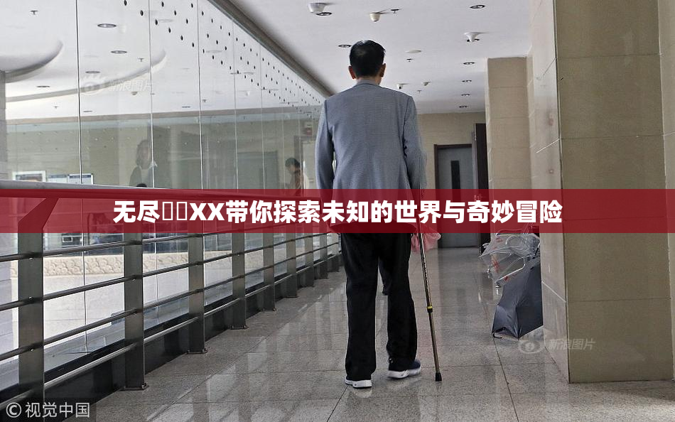 无尽❌‌XX带你探索未知的世界与奇妙冒险