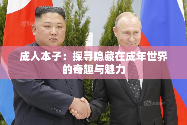 成人本子：探寻隐藏在成年世界的奇趣与魅力