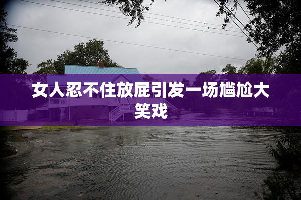 女人忍不住放屁引发一场尴尬大笑戏