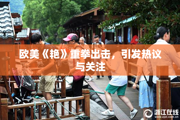 欧美《艳》重拳出击，引发热议与关注