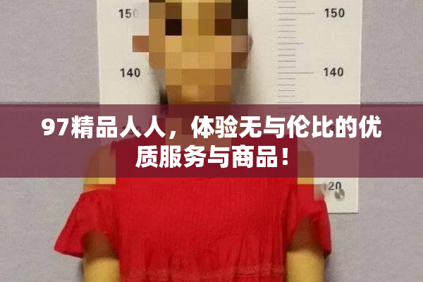 97精品人人，体验无与伦比的优质服务与商品！