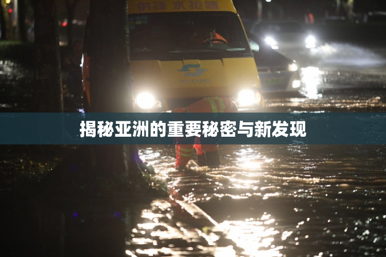 揭秘亚洲的重要秘密与新发现