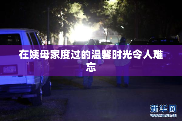 在姨母家度过的温馨时光令人难忘