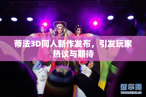 蒂法3D同人新作发布，引发玩家热议与期待