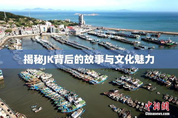 揭秘JK背后的故事与文化魅力
