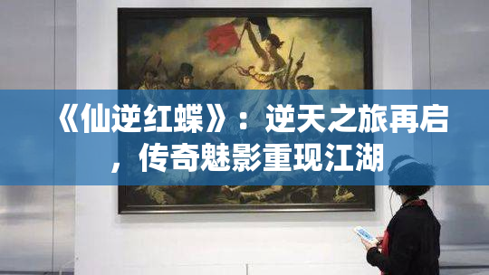 《仙逆红蝶》：逆天之旅再启，传奇魅影重现江湖