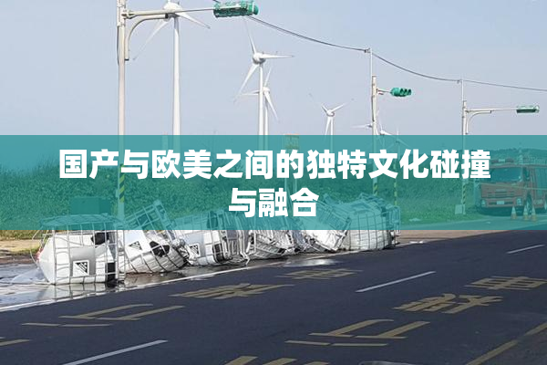 国产与欧美之间的独特文化碰撞与融合