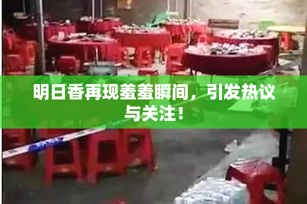 明日香再现羞羞瞬间，引发热议与关注！