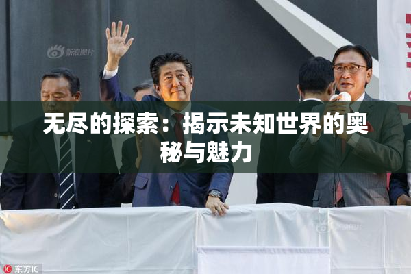 无尽的探索：揭示未知世界的奥秘与魅力