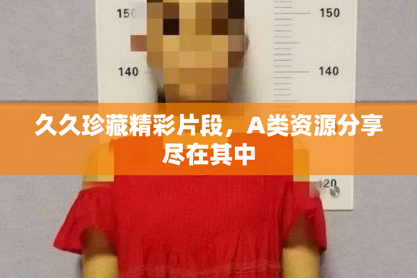 久久珍藏精彩片段，A类资源分享尽在其中