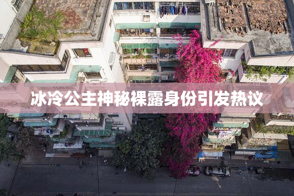 冰冷公主神秘裸露身份引发热议