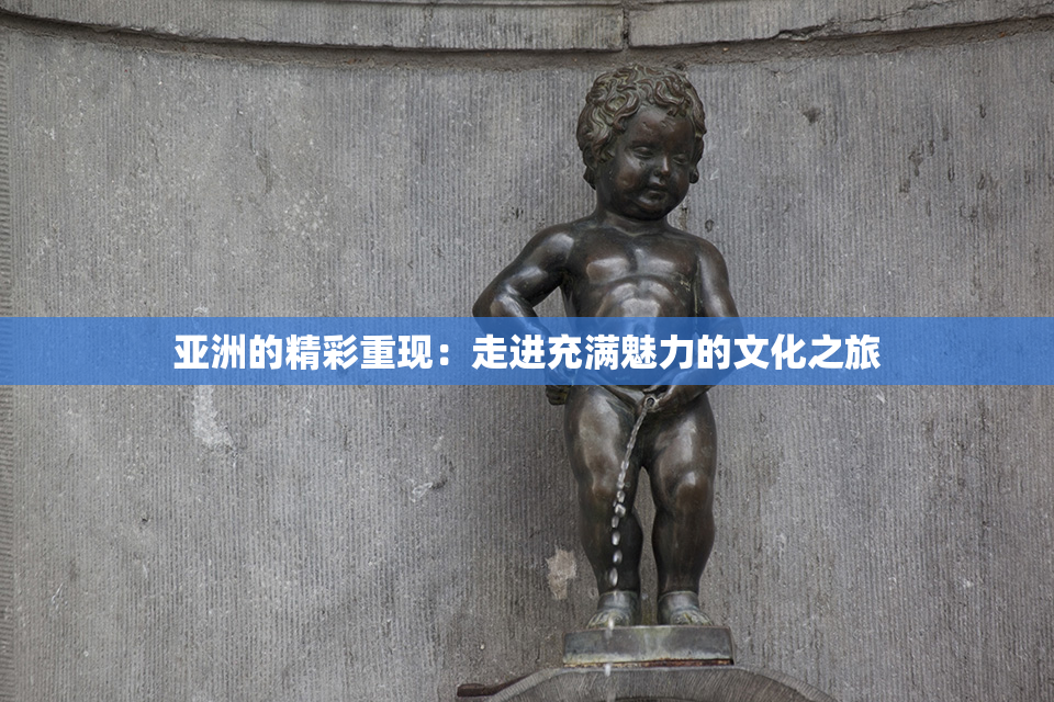 亚洲的精彩重现：走进充满魅力的文化之旅