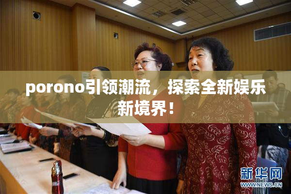porono引领潮流，探索全新娱乐新境界！