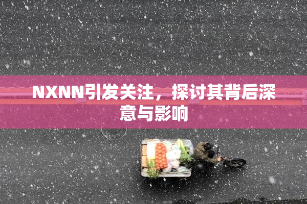 NXNN引发关注，探讨其背后深意与影响