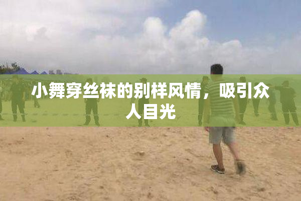 小舞穿丝袜的别样风情，吸引众人目光
