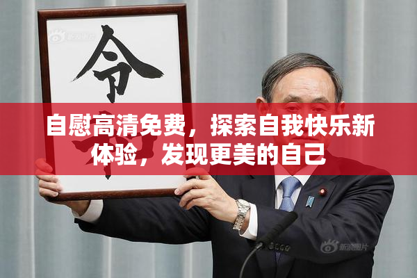 自慰高清免费，探索自我快乐新体验，发现更美的自己