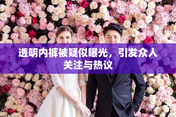 透明内裤被疑似曝光，引发众人关注与热议