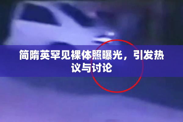 简隋英罕见裸体照曝光，引发热议与讨论