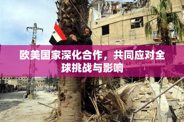 欧美国家深化合作，共同应对全球挑战与影响