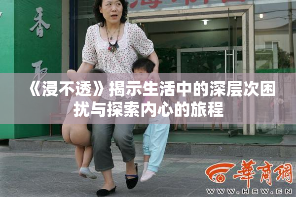 《浸不透》揭示生活中的深层次困扰与探索内心的旅程
