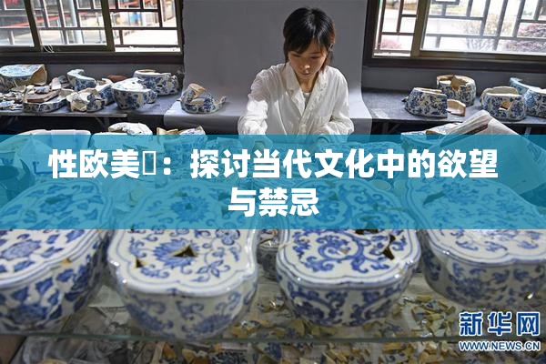 性欧美婬：探讨当代文化中的欲望与禁忌