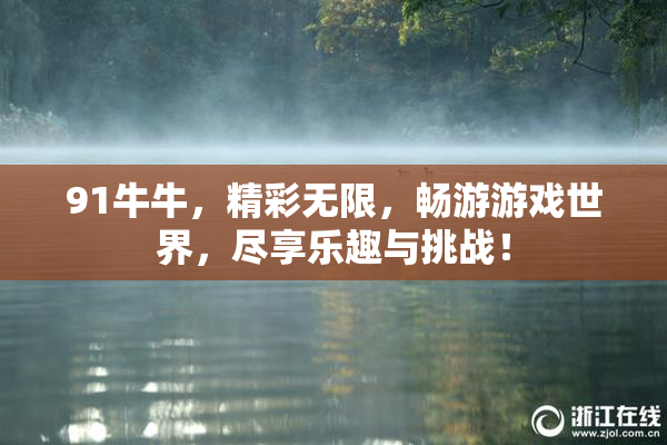 91牛牛，精彩无限，畅游游戏世界，尽享乐趣与挑战！