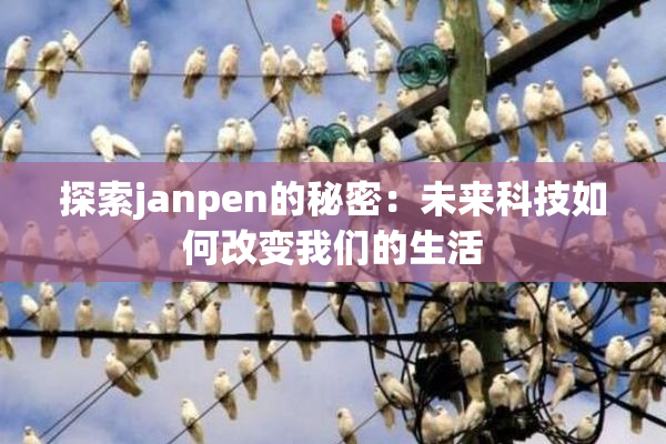 探索janpen的秘密：未来科技如何改变我们的生活