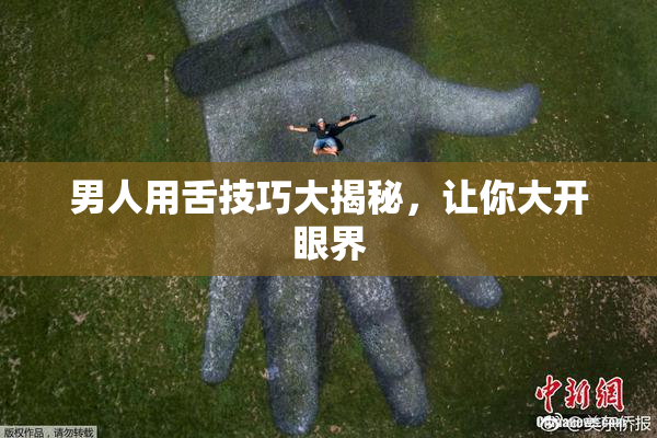 男人用舌技巧大揭秘，让你大开眼界