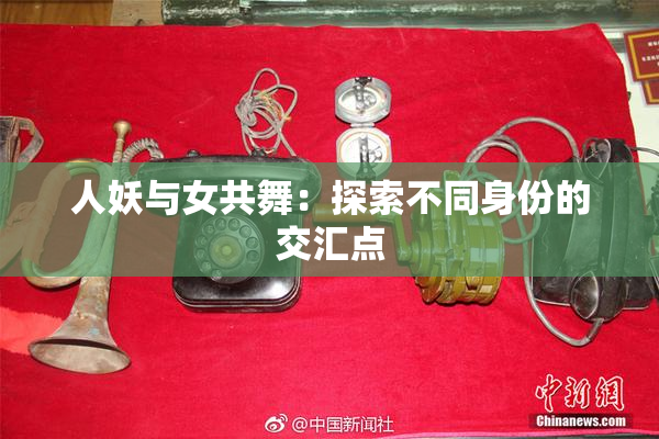 人妖与女共舞：探索不同身份的交汇点