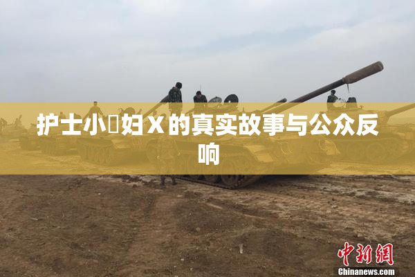 护士小婬妇Ⅹ的真实故事与公众反响