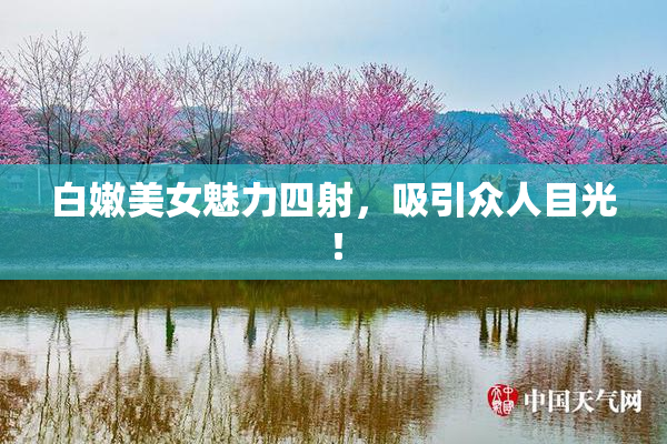 白嫩美女魅力四射，吸引众人目光！