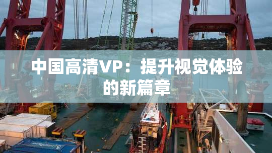 中国高清VP：提升视觉体验的新篇章