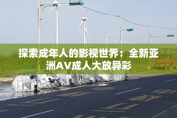 探索成年人的影视世界：全新亚洲AV成人大放异彩