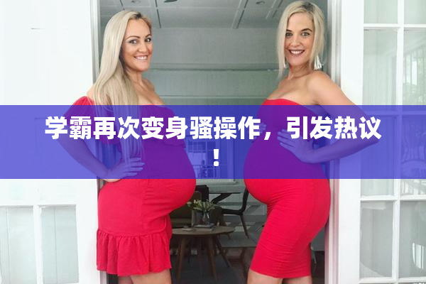 学霸再次变身骚操作，引发热议！
