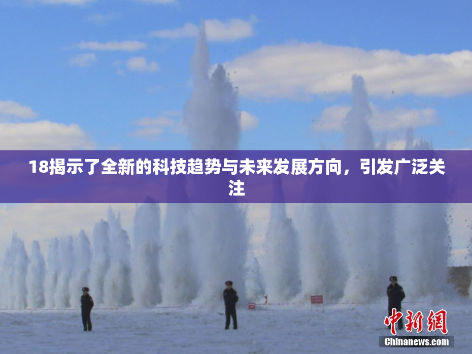 18揭示了全新的科技趋势与未来发展方向，引发广泛关注