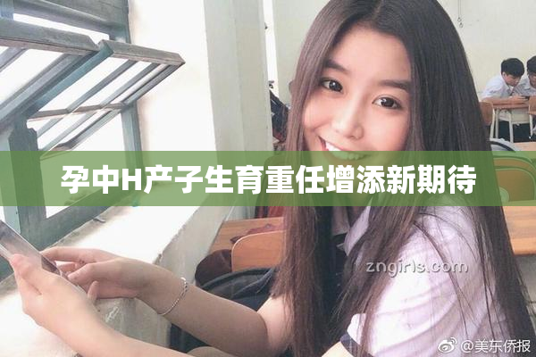 孕中H产子生育重任增添新期待