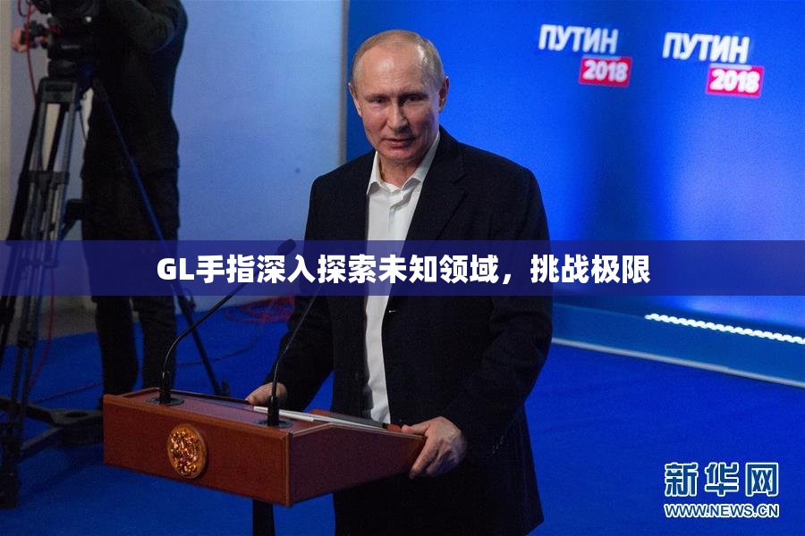 GL手指深入探索未知领域，挑战极限