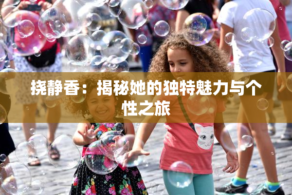 挠静香：揭秘她的独特魅力与个性之旅